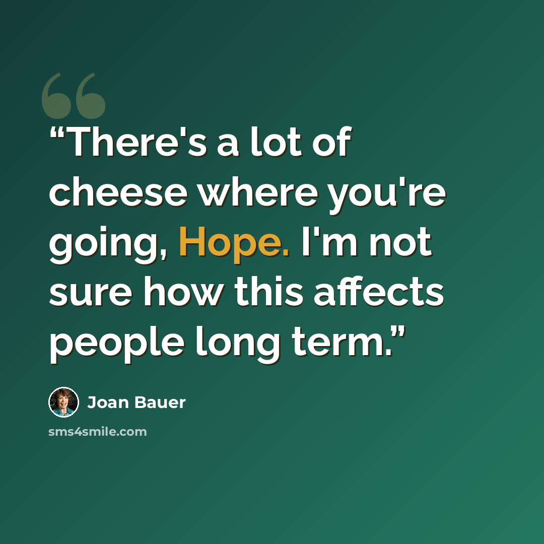 “There's a lot of cheese where you're going, Hope. I'm not sure how this affects people long term.” quote by Joan Bauer