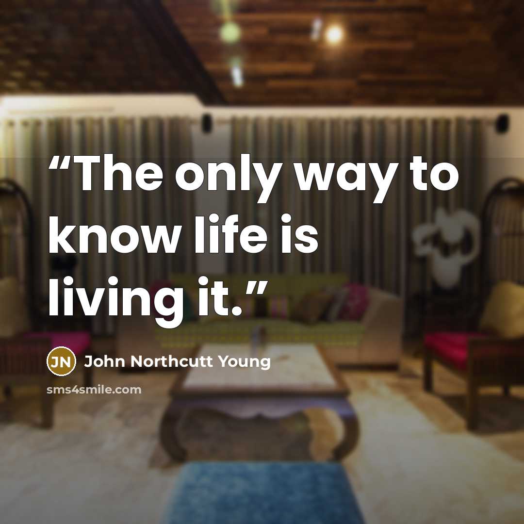 “The only way to know life is living it.” quote by John Northcutt Young