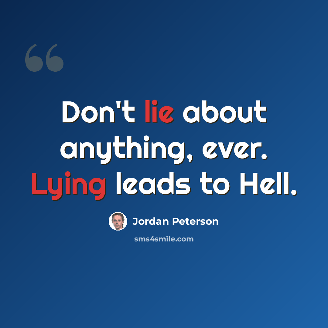 “Don't lie about anything, ever. Lying leads to Hell.” quote by Jordan Peterson