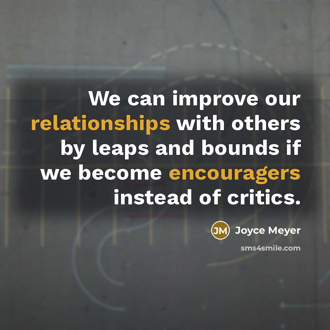 “We can improve our relationships with others by leaps and bounds if we become encouragers instead of critics.” quote by Joyce Meyer