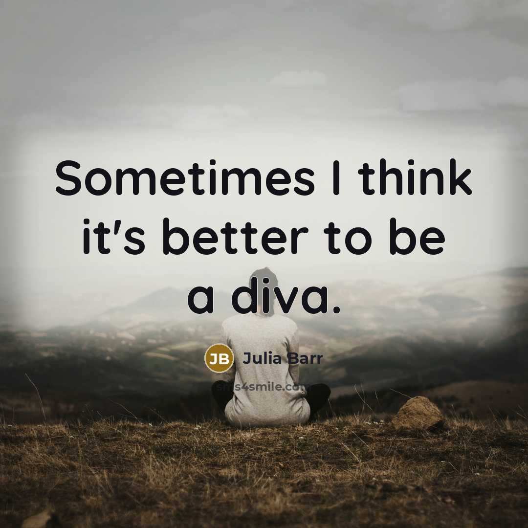 “Sometimes I think it's better to be a diva.” quote by Julia Barr