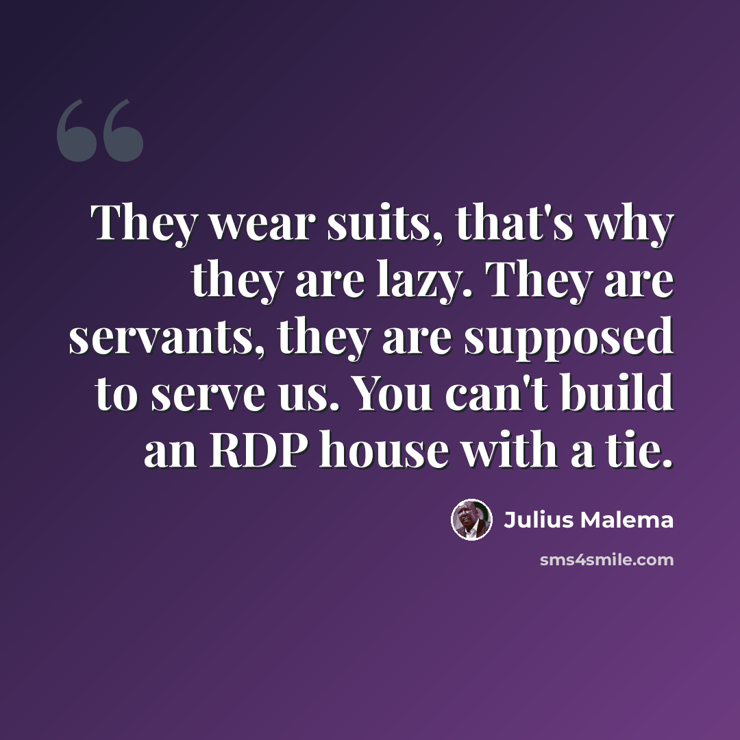 “They wear suits, that's why they are lazy. They are servants, they are supposed to serve us. You can't build an RDP house with a tie.” quote by Julius Malema