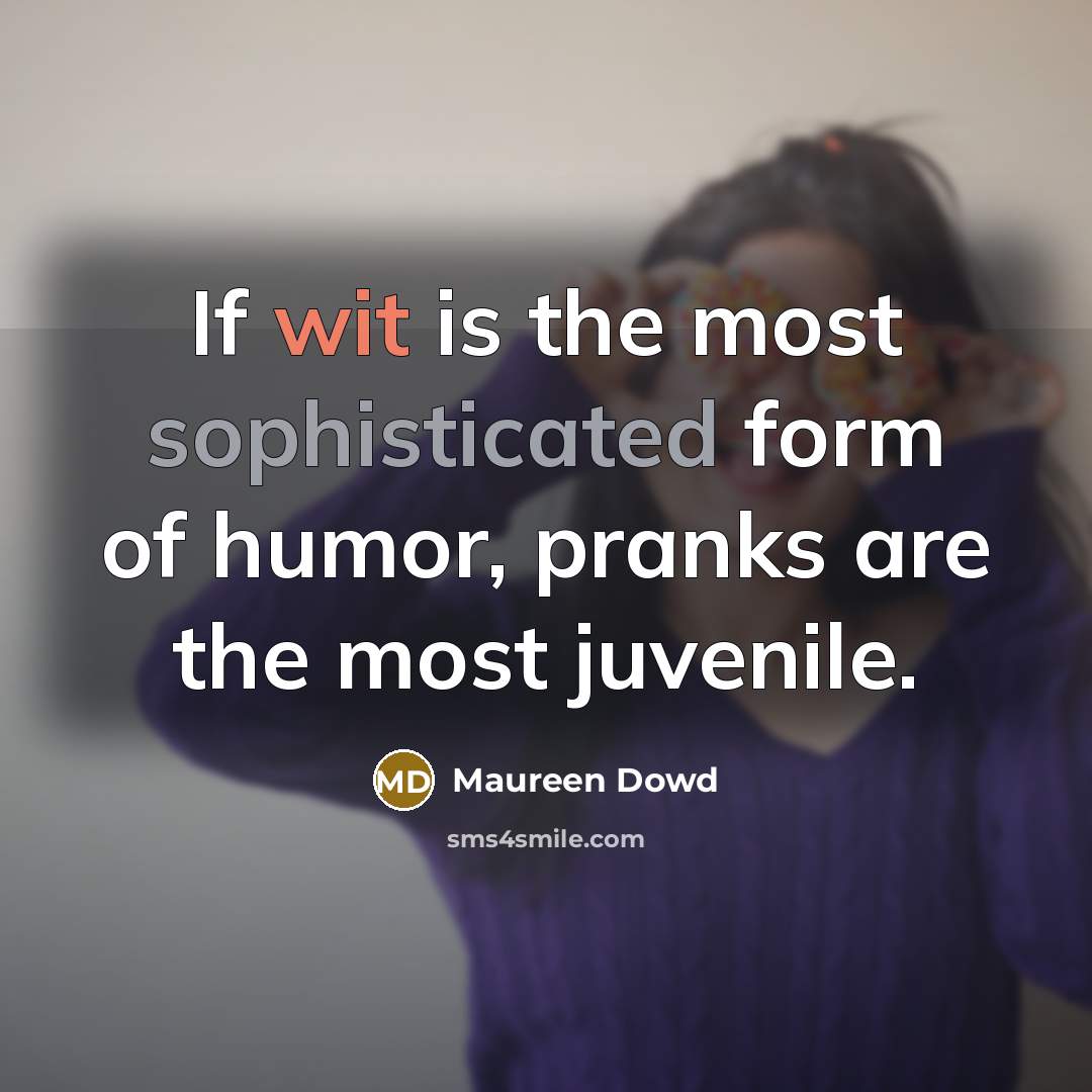 “If wit is the most sophisticated form of humor, pranks are the most juvenile.” quote by Maureen Dowd