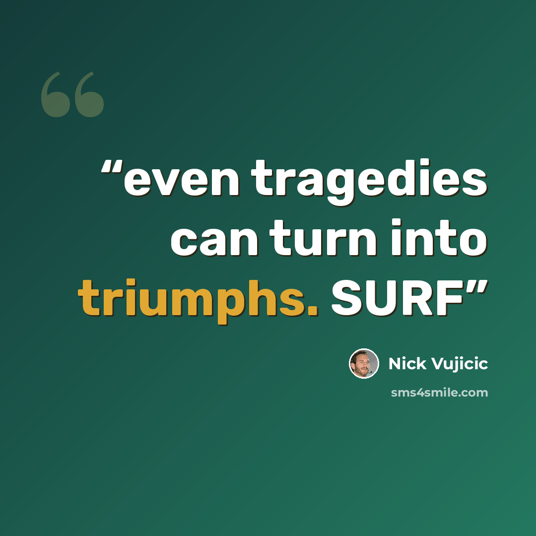 “even tragedies can turn into triumphs. SURF” quote by Nick Vujicic