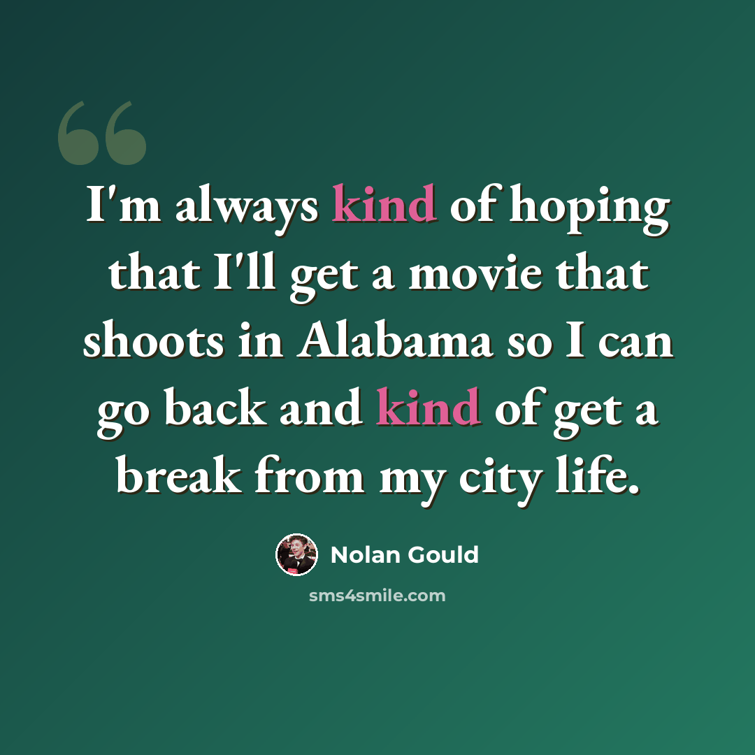 “I'm always kind of hoping that I'll get a movie that shoots in Alabama so I can go back and kind of get a break from my city life.” quote by Nolan Gould