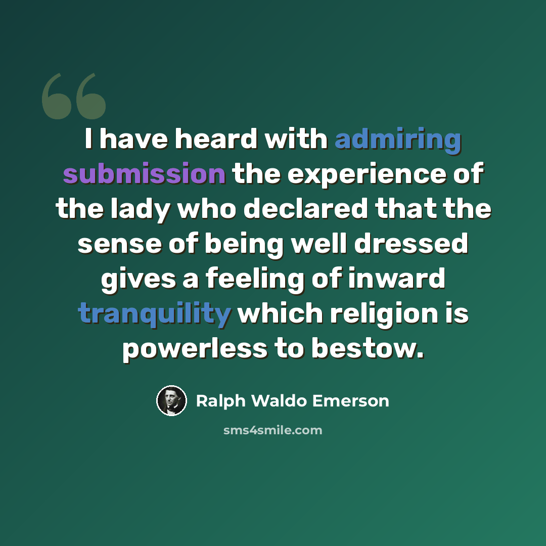 “I have heard with admiring submission the experience of the lady who declared that the sense of being well dressed gives a feeling of inward tranquility which religion is powerless to bestow.” quote by Ralph Waldo Emerson