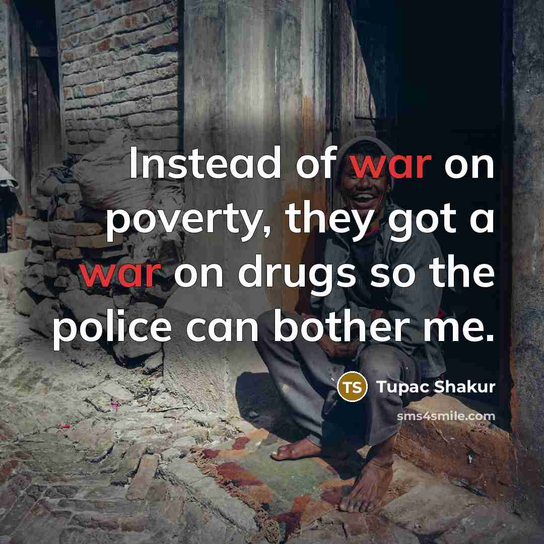 “Instead of war on poverty, they got a war on drugs so the police can bother me.” quote by Tupac Shakur