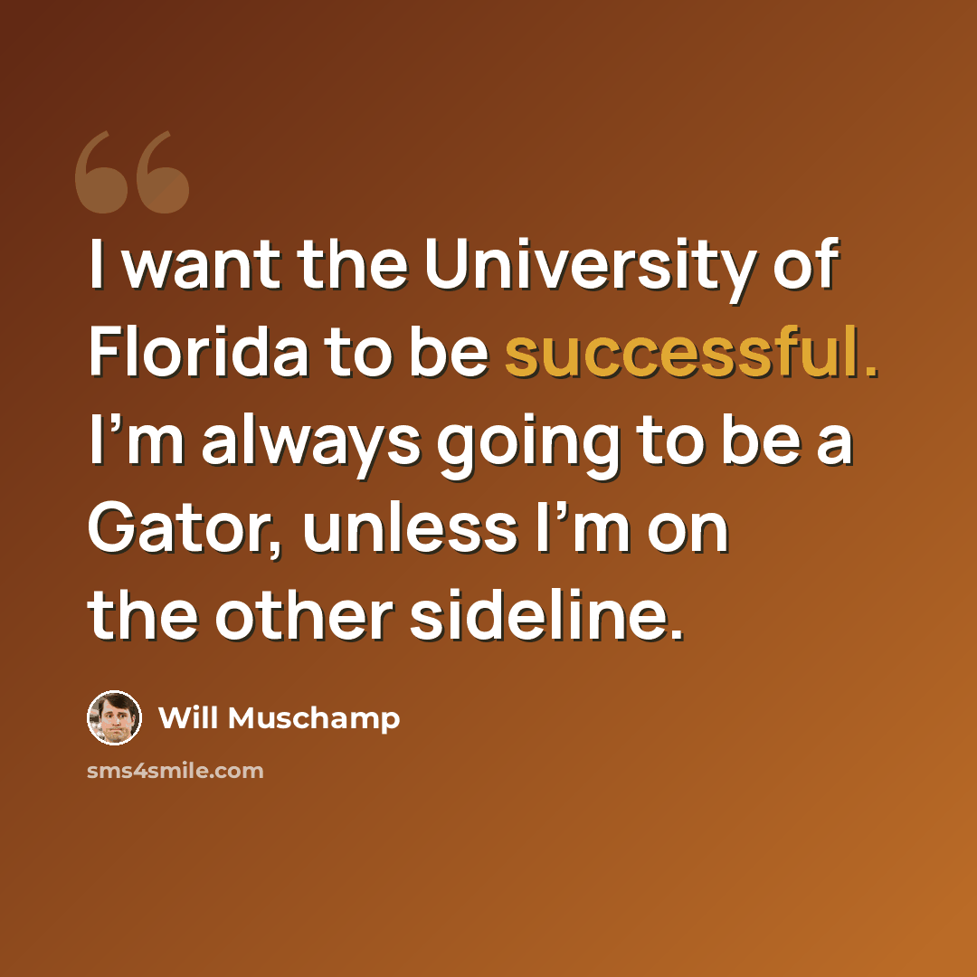 “I want the University of Florida to be successful. I'm always going to be a Gator, unless I'm on the other sideline.” quote by Will Muschamp