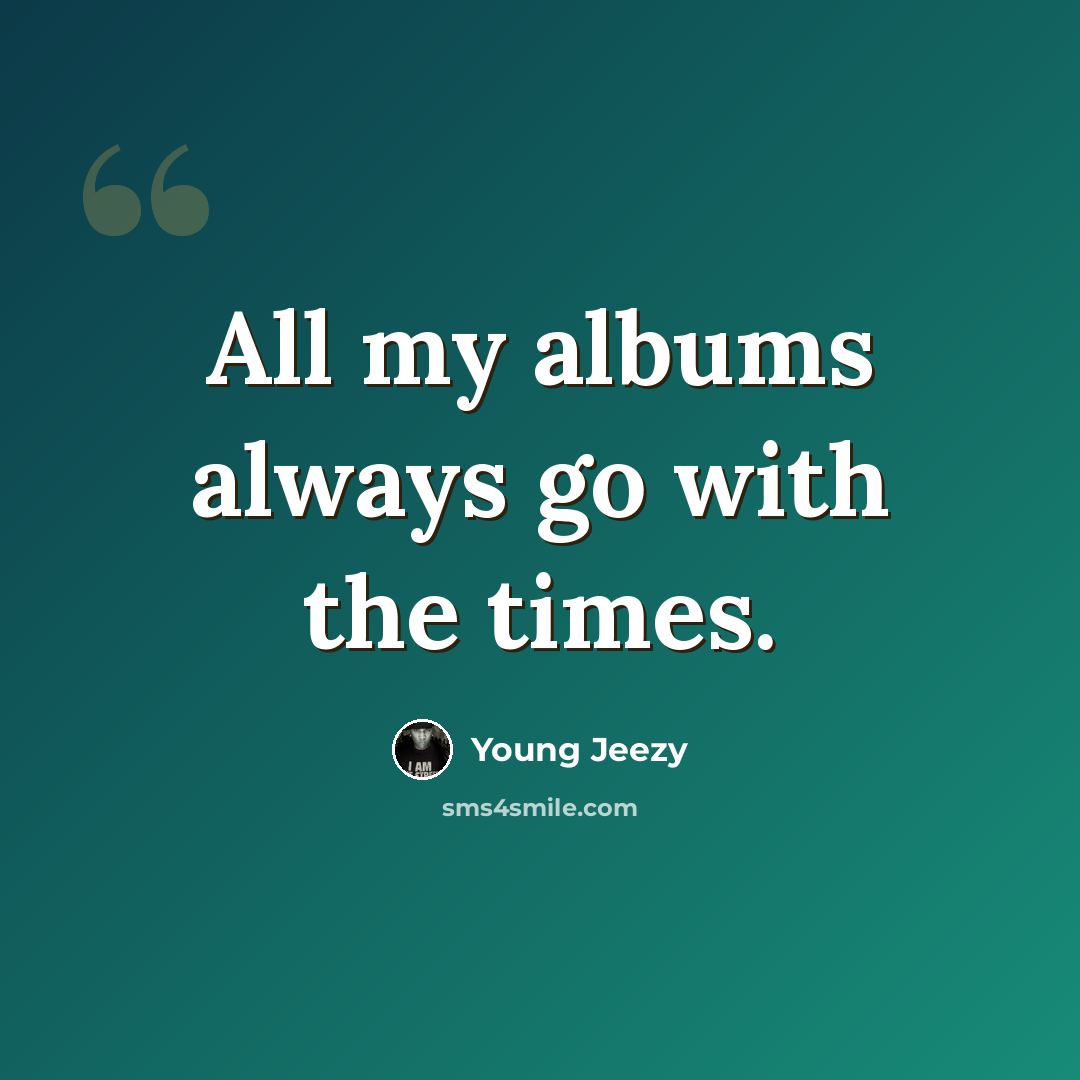 “All my albums always go with the times.” quote by Young Jeezy