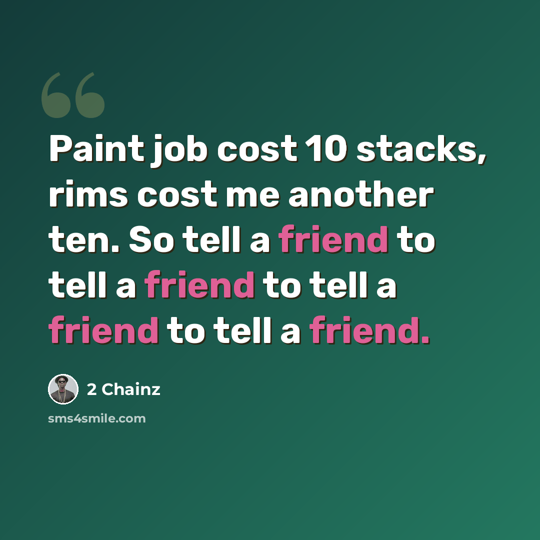 “Paint job cost 10 stacks, rims cost me another ten. So tell a friend to tell a friend to tell a friend to tell a friend.” quote by 2 Chainz
