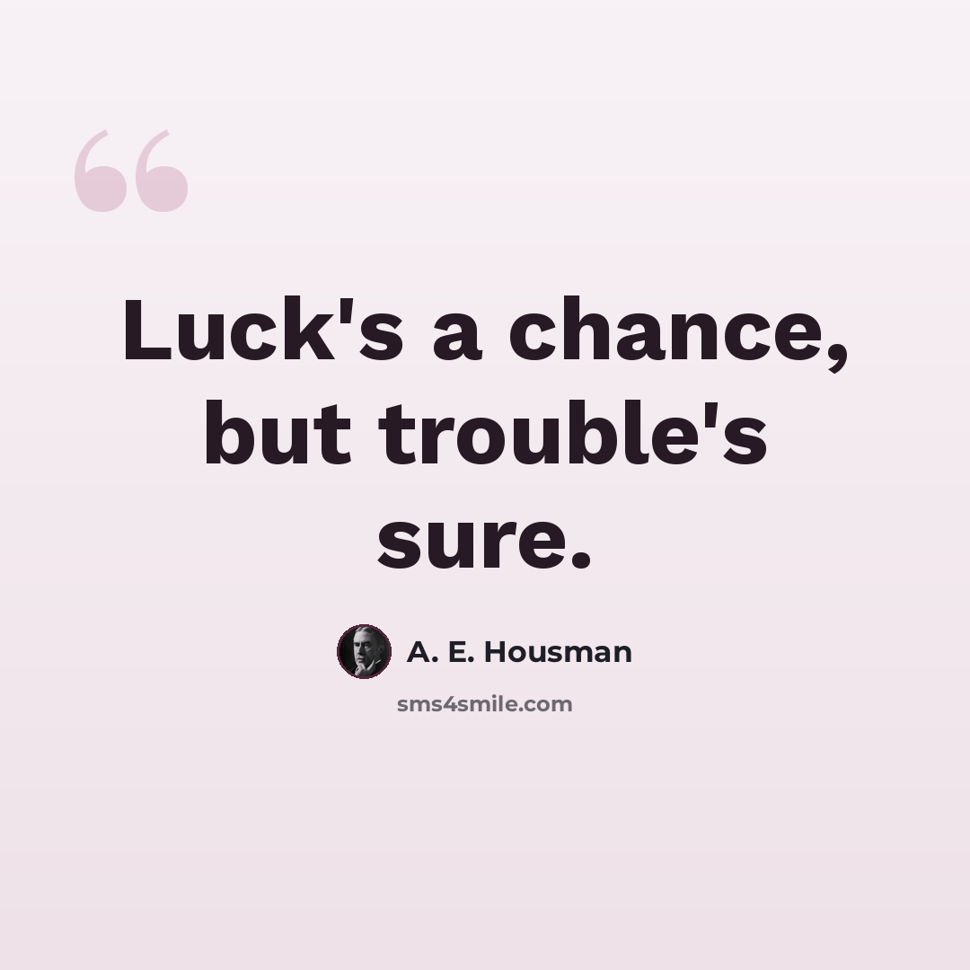 “Luck's a chance, but trouble's sure.” quote by A. E. Housman