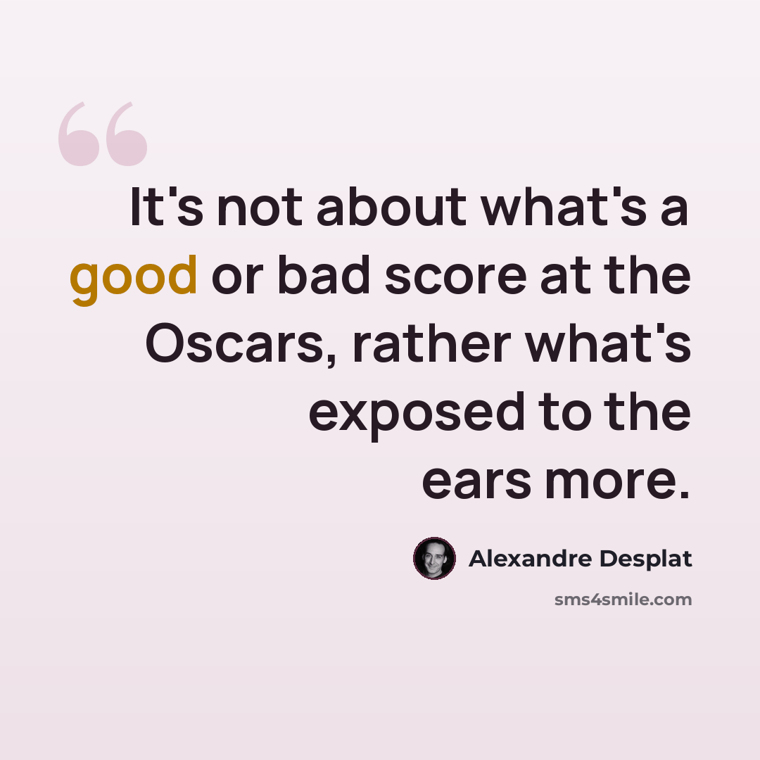 “It's not about what's a good or bad score at the Oscars, rather what's exposed to the ears more.” quote by Alexandre Desplat