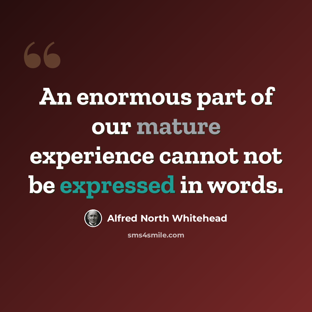 “An enormous part of our mature experience cannot not be expressed in words.” quote by Alfred North Whitehead