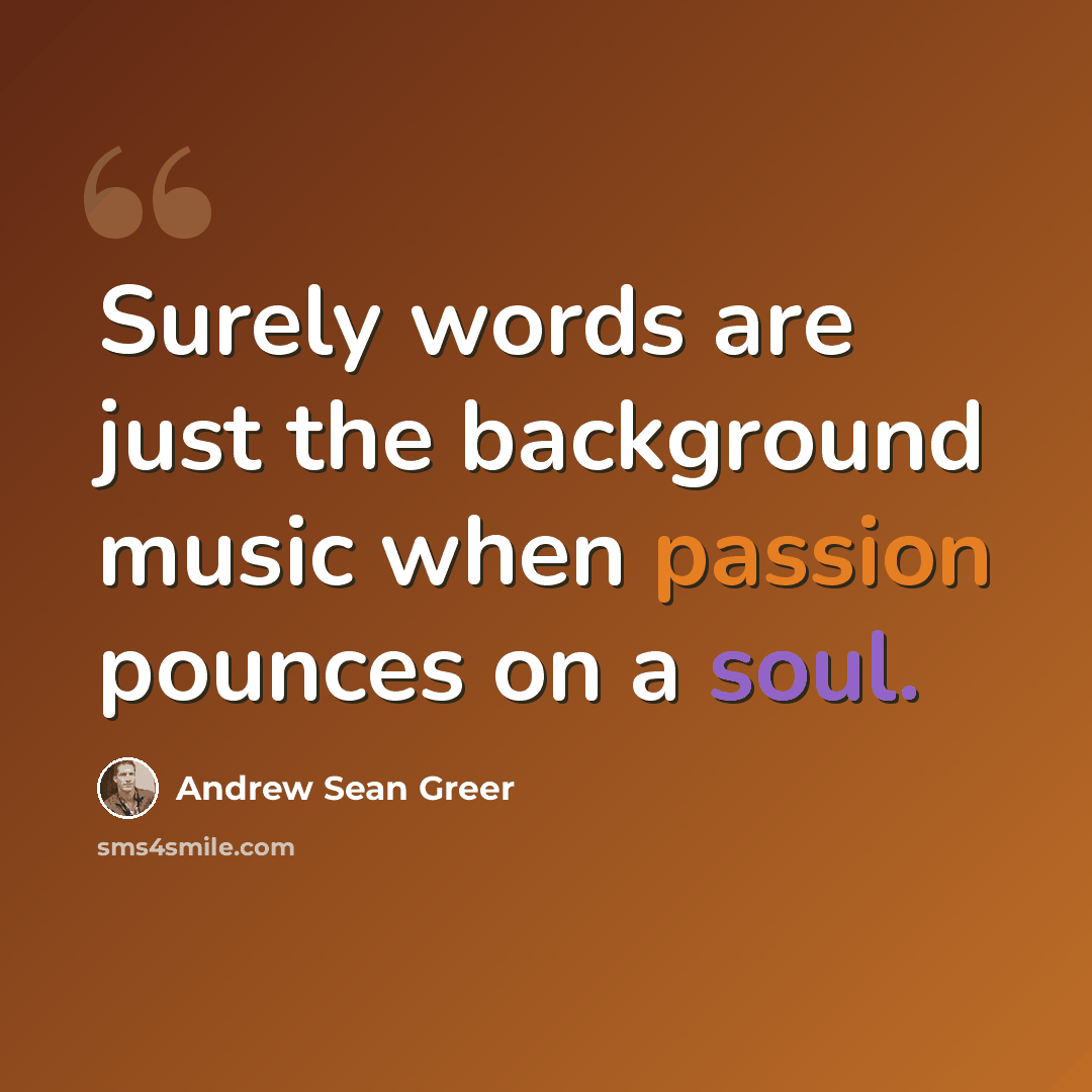 “Surely words are just the background music when passion pounces on a soul.” quote by Andrew Sean Greer