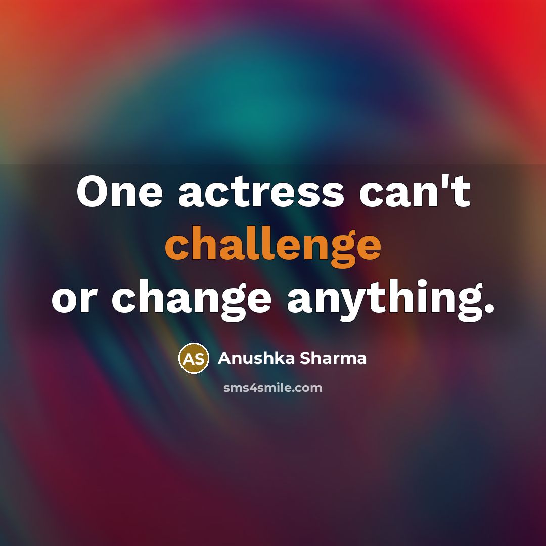 “One actress can't challenge or change anything.” quote by Anushka Sharma