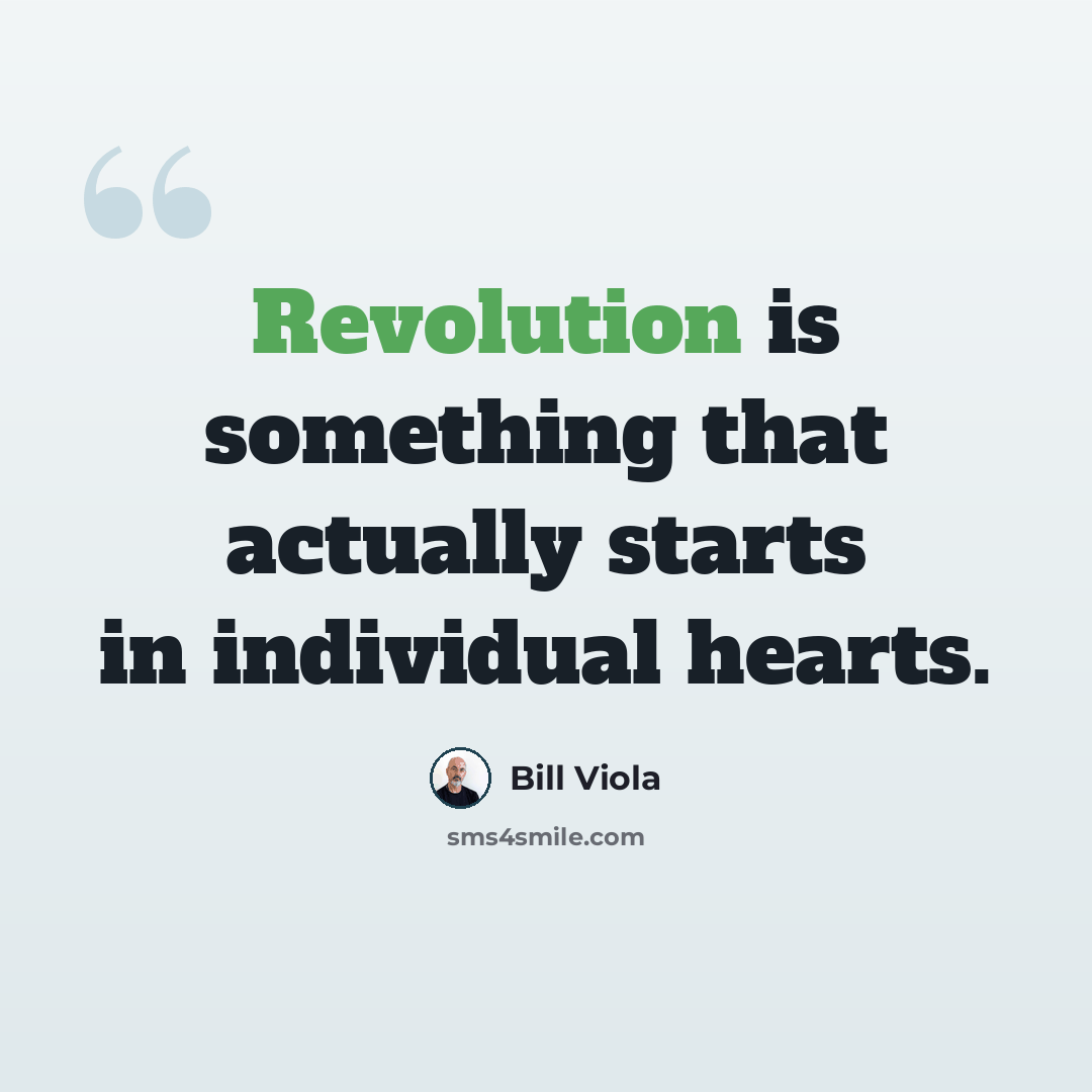 “Revolution is something that actually starts in individual hearts.” quote by Bill Viola