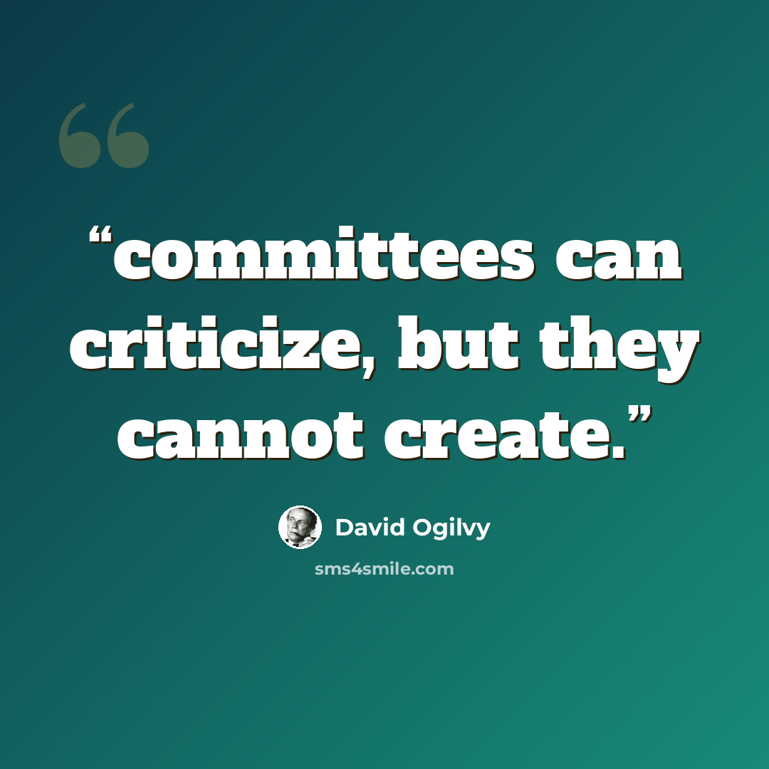 “committees can criticize, but they cannot create.” quote by David Ogilvy