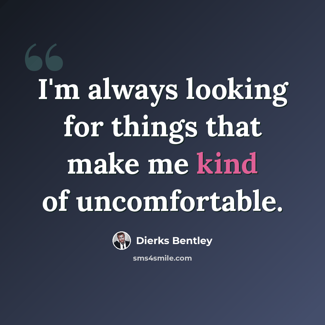 “I'm always looking for things that make me kind of uncomfortable.” quote by Dierks Bentley