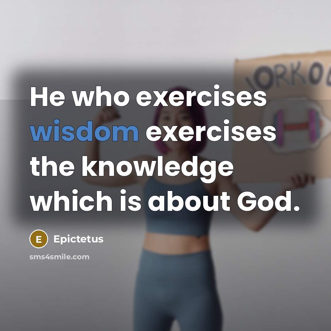 “He who exercises wisdom exercises the knowledge which is about God.” quote by Epictetus