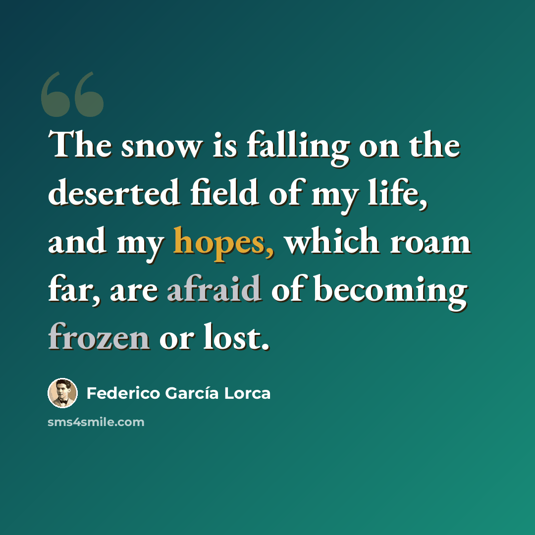 “The snow is falling on the deserted field of my life, and my hopes, which roam far, are afraid of becoming frozen or lost.” quote by Federico Garcia Lorca