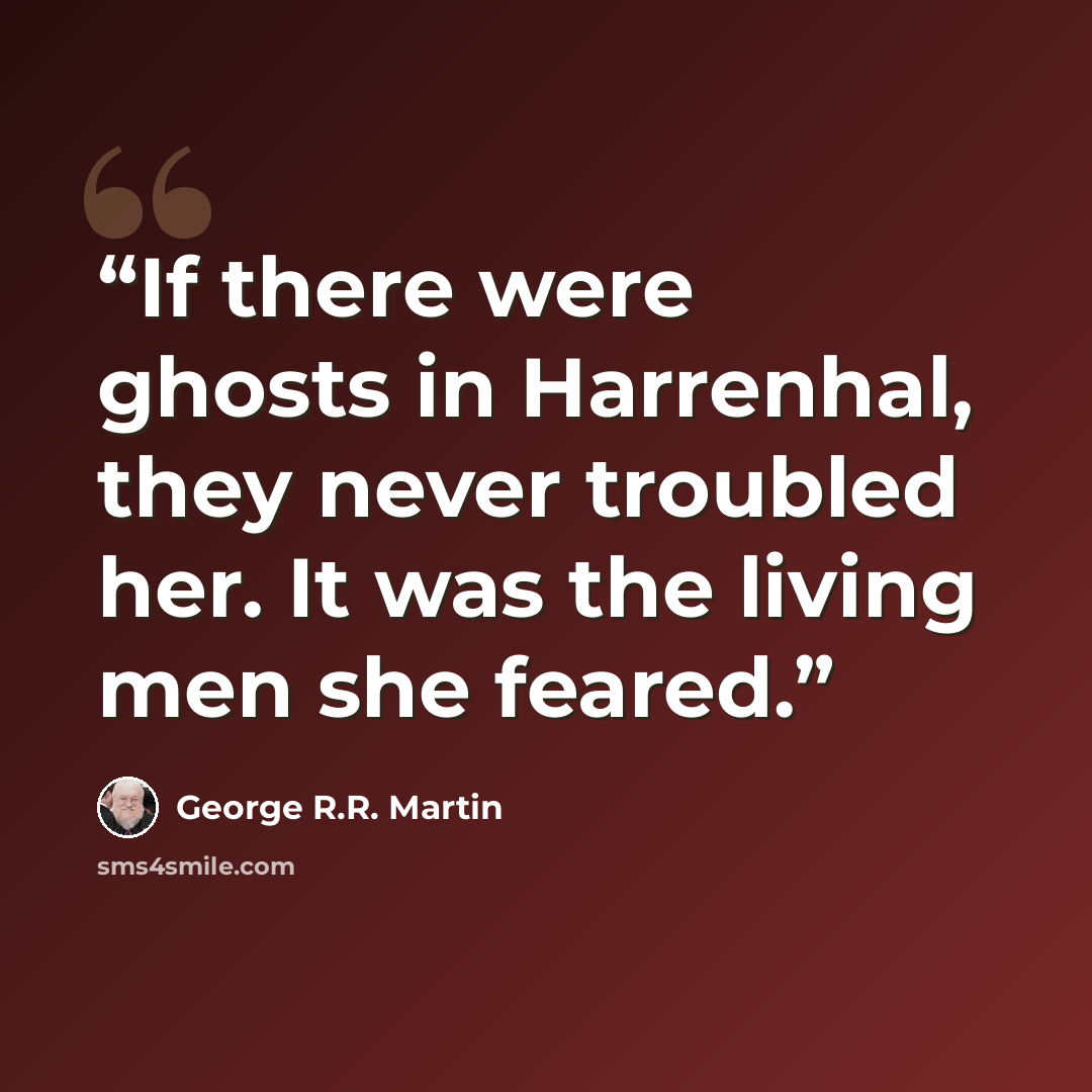 “If there were ghosts in Harrenhal, they never troubled her. It was the living men she feared.” quote by George R.R. Martin