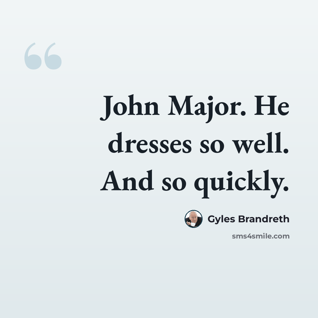 “John Major. He dresses so well. And so quickly.” quote by Gyles Brandreth