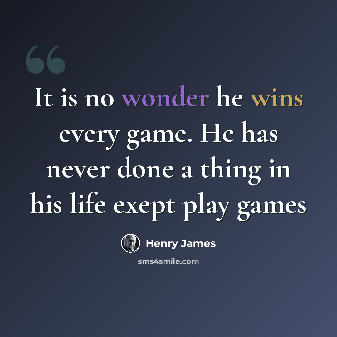 “It is no wonder he wins every game. He has never done a thing in his life exept play games” quote by Henry James