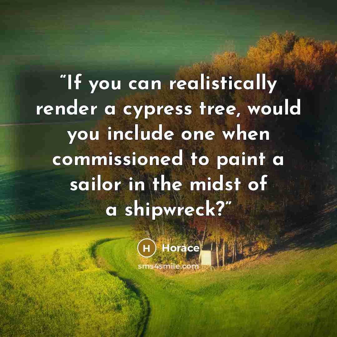 “If you can realistically render a cypress tree, would you include one when commissioned to paint a sailor in the midst of a shipwreck?” quote by Horace