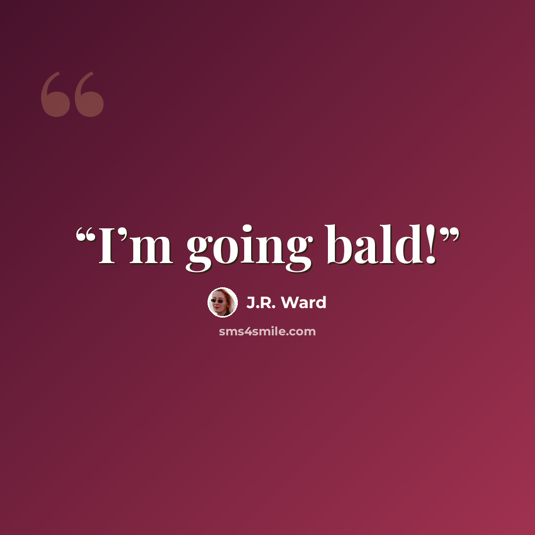 “I’m going bald!” quote by J.R. Ward