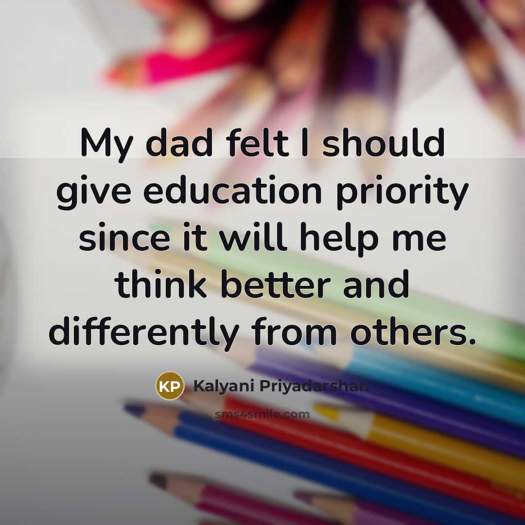 “My dad felt I should give education priority since it will help me think better and differently from others.” quote by Kalyani Priyadarshan