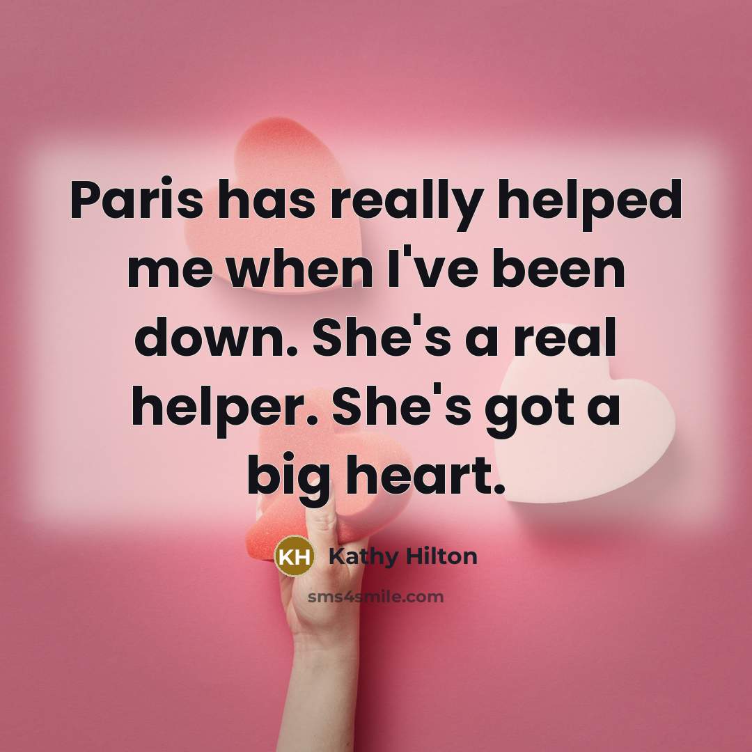 “Paris has really helped me when I've been down. She's a real helper. She's got a big heart.” quote by Kathy Hilton