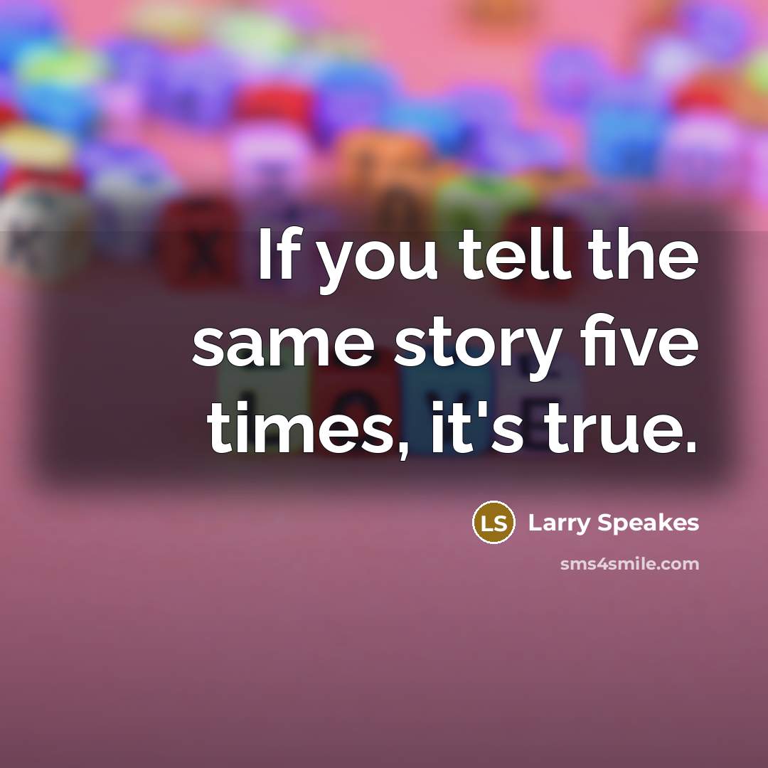 “If you tell the same story five times, it's true.” quote by Larry Speakes