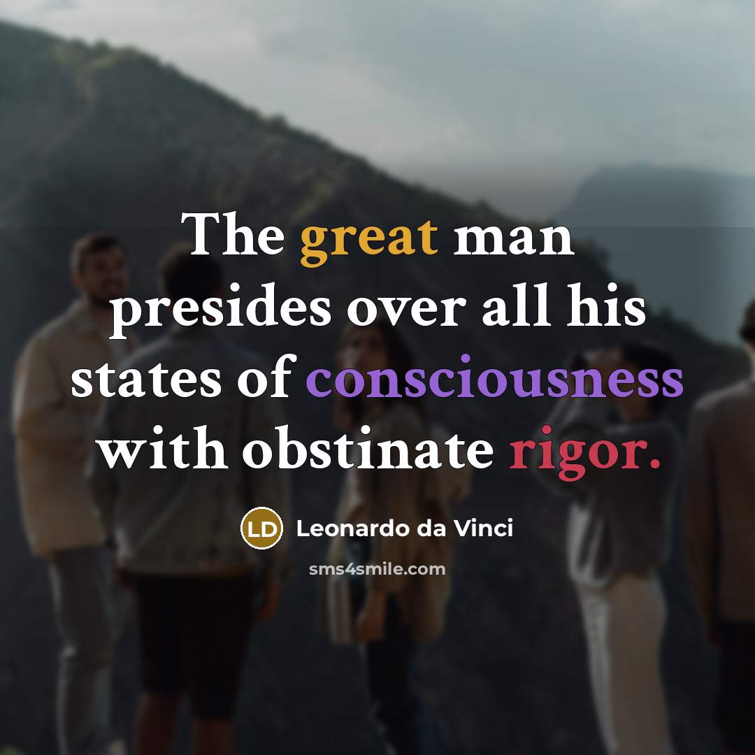 “The great man presides over all his states of consciousness with obstinate rigor.” quote by Leonardo da Vinci