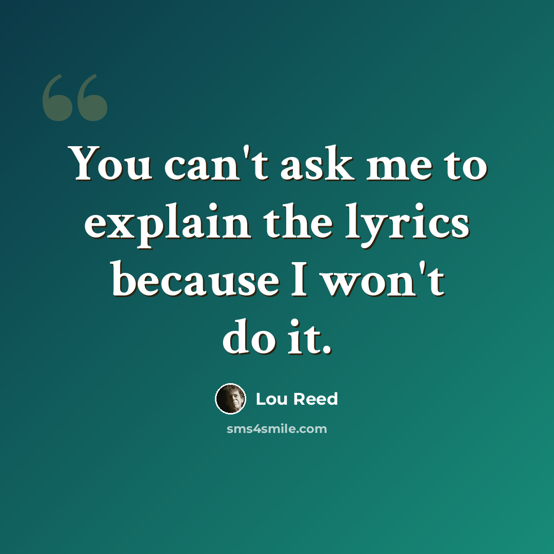 “You can't ask me to explain the lyrics because I won't do it.” quote by Lou Reed