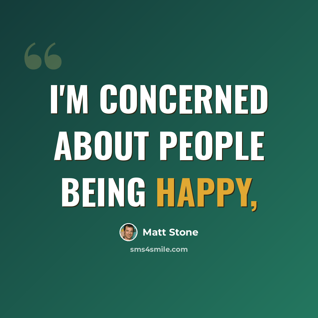 “I'm concerned about people being happy,” quote by Matt Stone