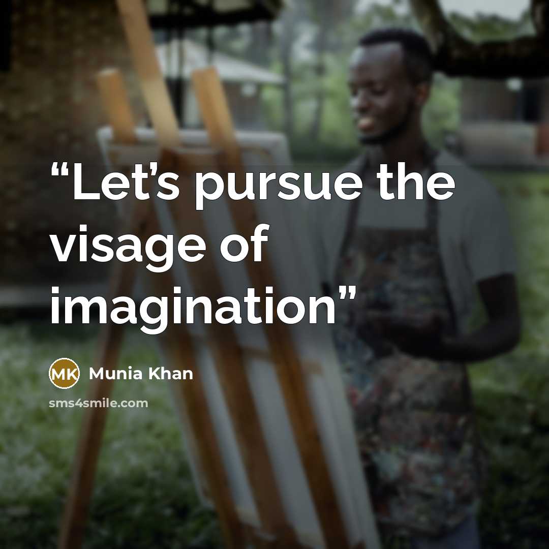 “Let’s pursue the visage of imagination” quote by Munia Khan