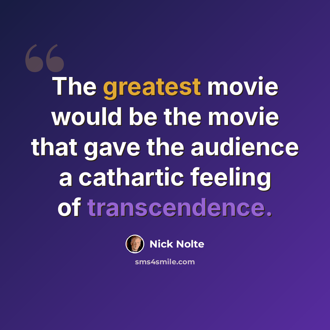 “The greatest movie would be the movie that gave the audience a cathartic feeling of transcendence.” quote by Nick Nolte