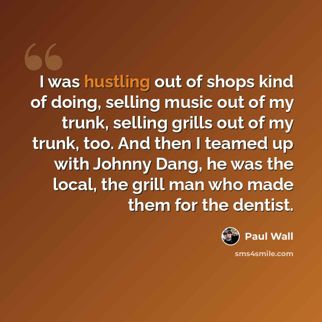 “I was hustling out of shops kind of doing, selling music out of my trunk, selling grills out of my trunk, too. And then I teamed up with Johnny Dang, he was the local, the grill man who made them for the dentist.” quote by Paul Wall