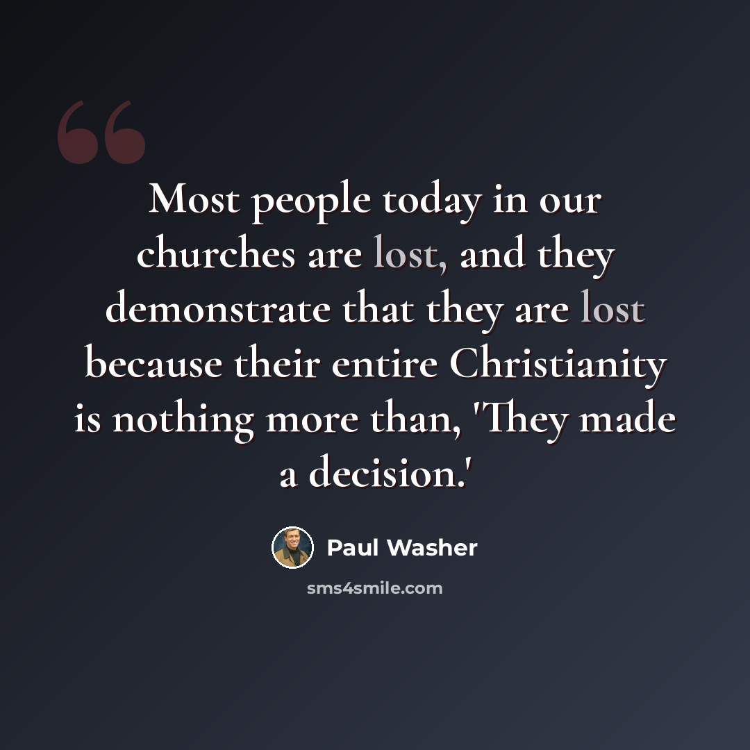 “Most people today in our churches are lost, and they demonstrate that they are lost because their entire Christianity is nothing more than, 'They made a decision.'” quote by Paul Washer