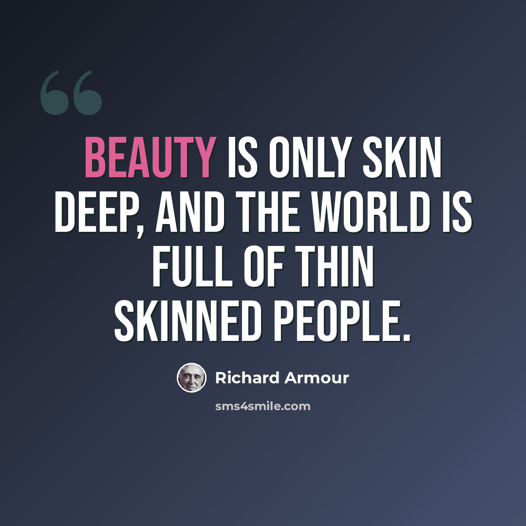 “Beauty is only skin deep, and the world is full of thin skinned people.” quote by Richard Armour