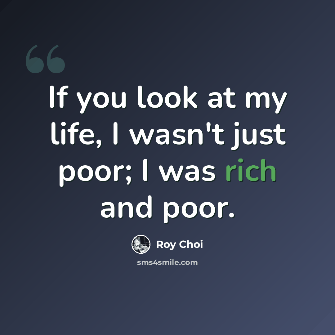 “If you look at my life, I wasn't just poor; I was rich and poor.” quote by Roy Choi