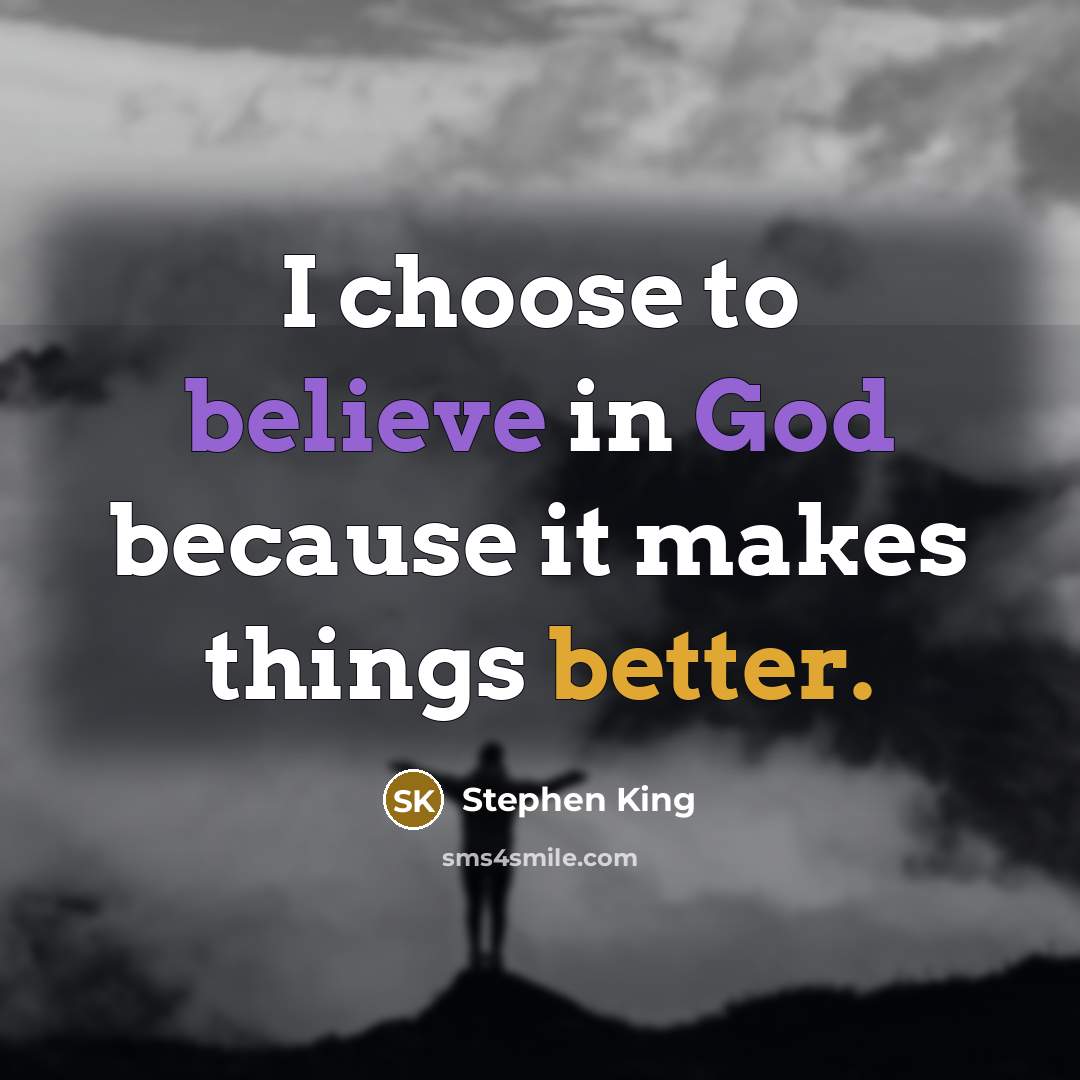 “I choose to believe in God because it makes things better.” quote by Stephen King