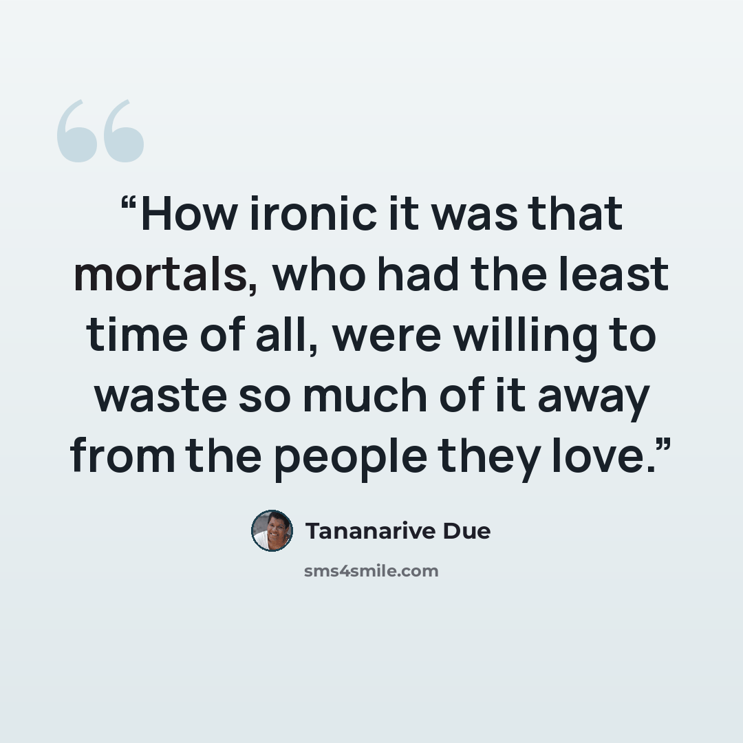 “How ironic it was that mortals, who had the least time of all, were willing to waste so much of it away from the people they love.” quote by Tananarive Due
