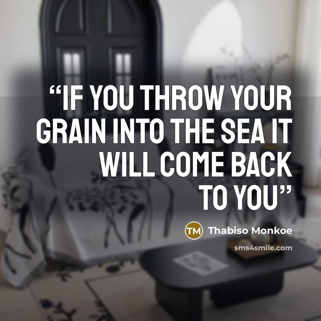 “If you throw your grain into the sea it will come back to you” quote by Thabiso Monkoe