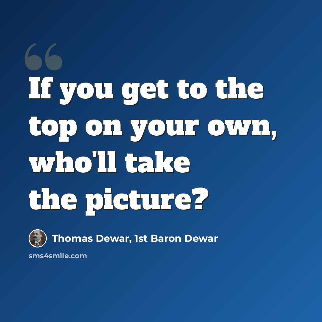 “If you get to the top on your own, who'll take the picture?” quote by Thomas Dewar, 1st Baron Dewar