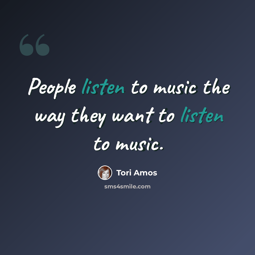 “People listen to music the way they want to listen to music.” quote by Tori Amos