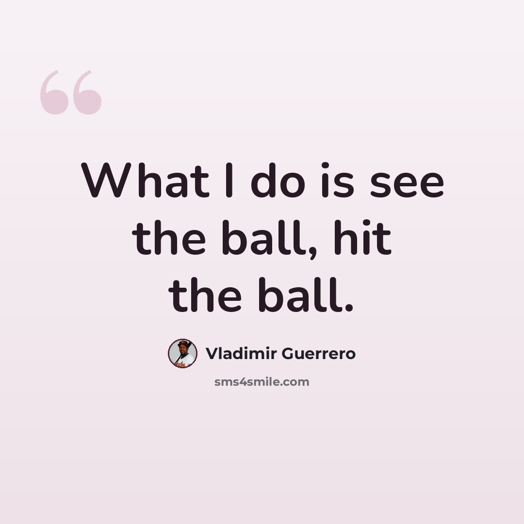 “What I do is see the ball, hit the ball.” quote by Vladimir Guerrero