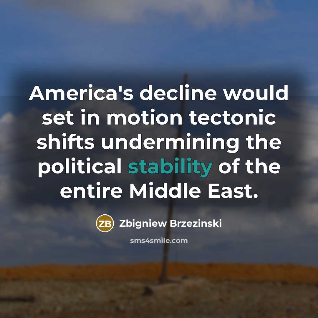 “America's decline would set in motion tectonic shifts undermining the political stability of the entire Middle East.” quote by Zbigniew Brzezinski