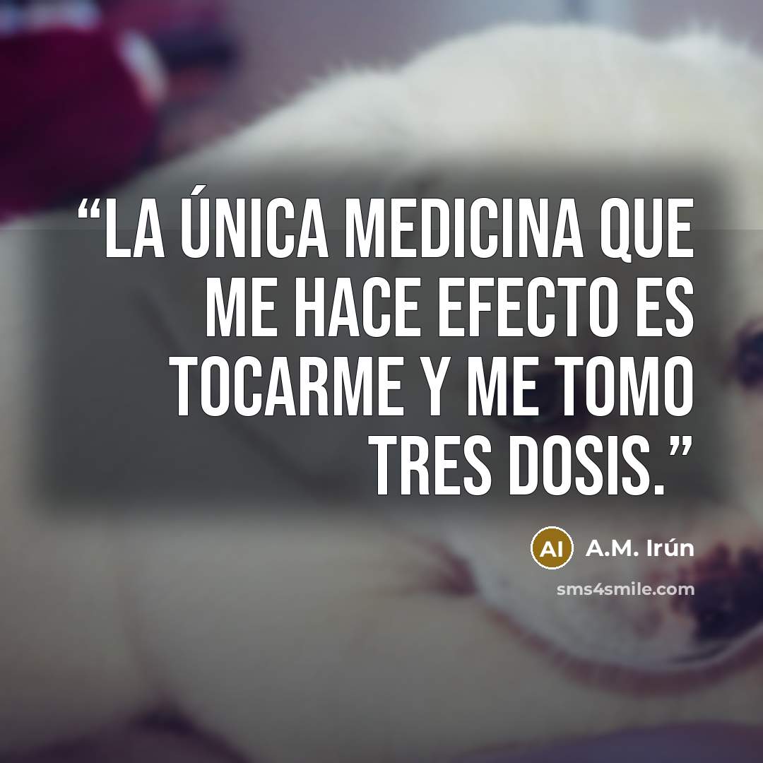 “La única medicina que me hace efecto es tocarme y me tomo tres dosis.” quote by A.M. Irún