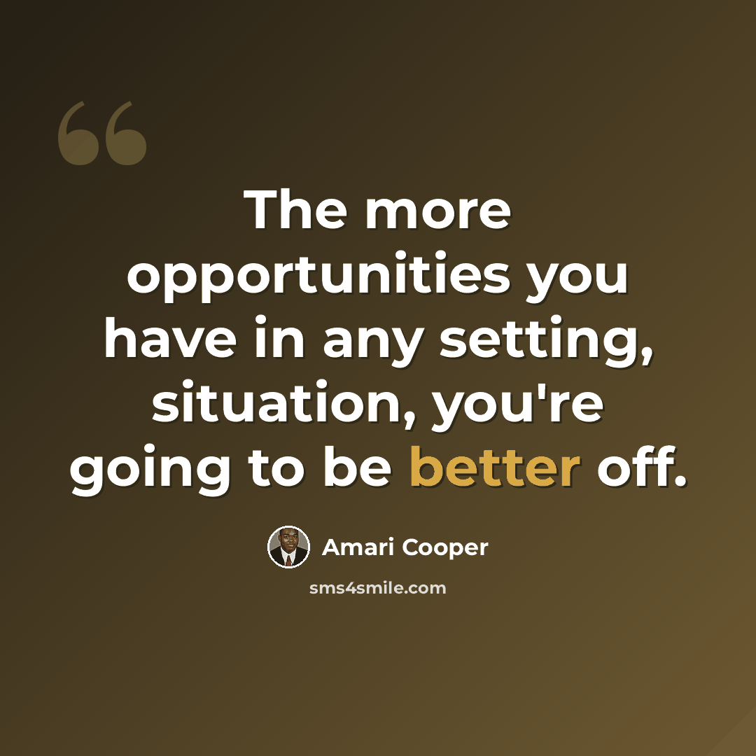 “The more opportunities you have in any setting, situation, you're going to be better off.” quote by Amari Cooper